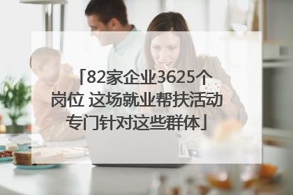 82家企业3625个岗位 这场就业帮扶活动专门针对这些群体