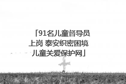 91名儿童督导员上岗 泰安织密困境儿童关爱保护网