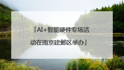 AI+智能硬件专场活动在南京建邺区举办