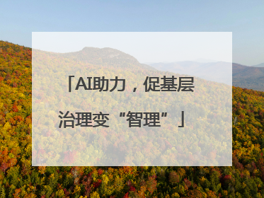 AI助力，促基层治理变“智理”