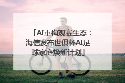 AI重构观赛生态：海信发布世俱杯AI足球家庭焕新计划