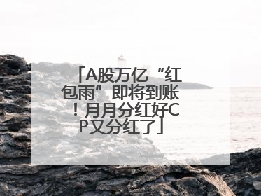 A股万亿“红包雨”即将到账！月月分红好CP又分红了