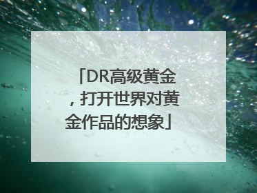 DR高级黄金，打开世界对黄金作品的想象