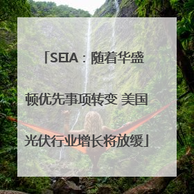 SEIA：随着华盛顿优先事项转变 美国光伏行业增长将放缓
