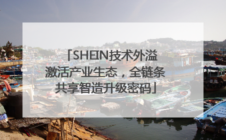 SHEIN技术外溢激活产业生态，全链条共享智造升级密码
