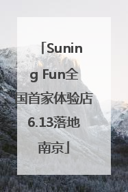 Suning Fun全国首家体验店6.13落地南京